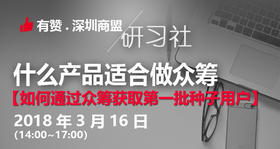 【深圳商盟研习社】| 什么产品适合做众筹，并通过众筹获取种子用户