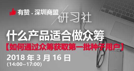 【深圳商盟研习社】| 什么产品适合做众筹，并通过众筹获取种子用户 商品图0