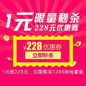 【1元抵228元】1288要爱爸爸体检套餐专享现金券，每人限秒1张，限量秒杀，秒完即止