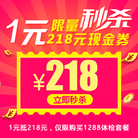 【1元抵218元】1288要爱爸爸体检套餐专享现金券，每人限秒1张，限量秒杀，秒完即止