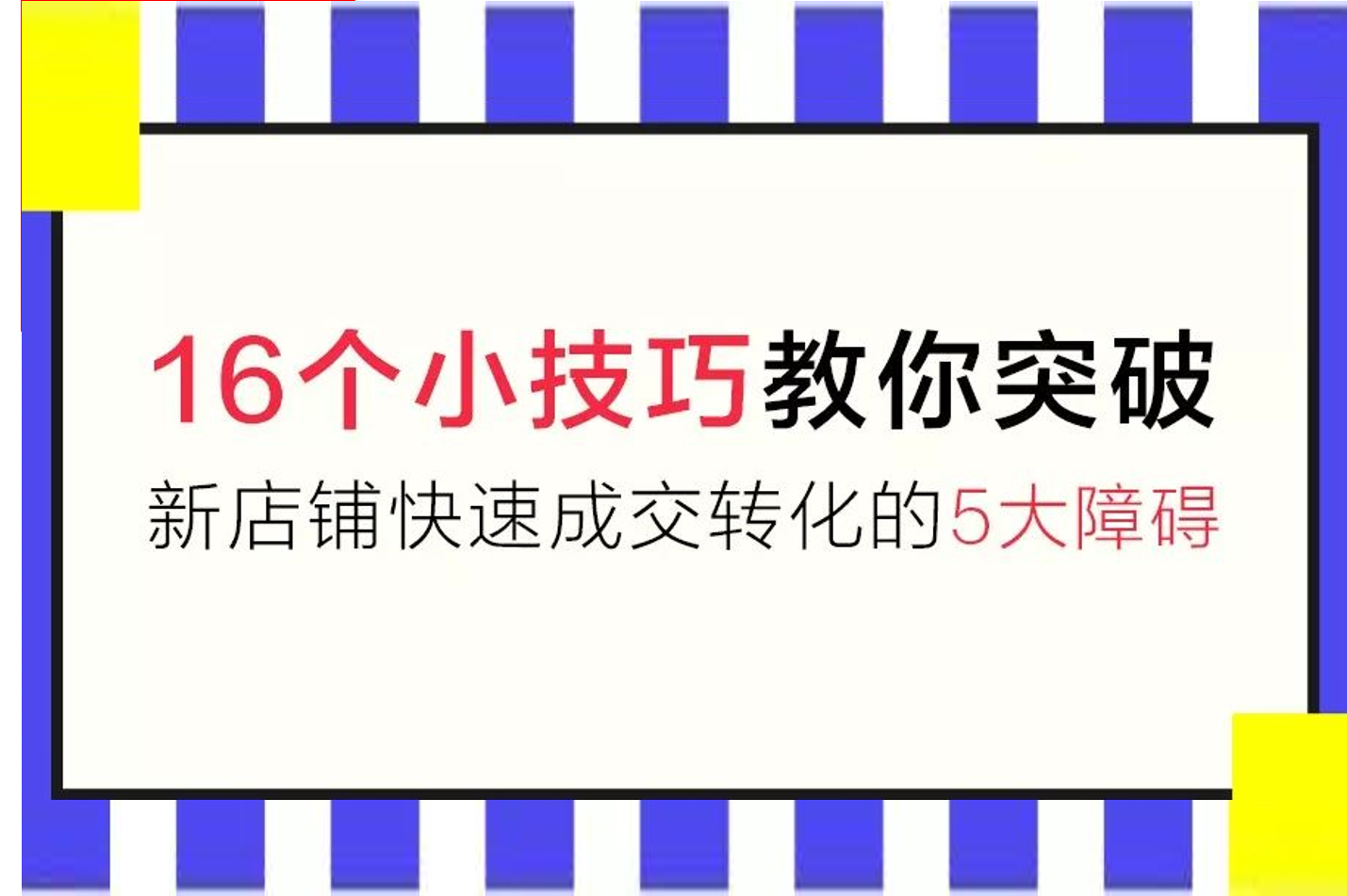 玩法| 16个小技巧帮你突破新<em>店铺</em>快速成交的5大障碍！