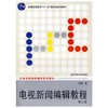 电视新闻编辑教程 第二版 周勇 中国人民大学出版社 9787300085326 商品缩略图0