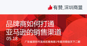 【深圳商盟】运营分享会 | 品牌商如何打通 亚马逊的销售渠道