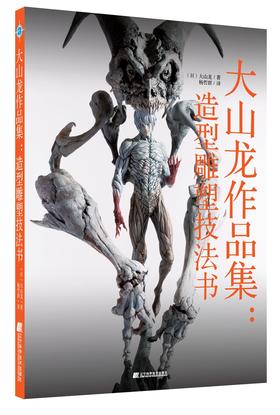 2019年7月新书：《大山龙作品集：造型雕塑技法书》大山龙 著 知名原型师与你分享技法心得