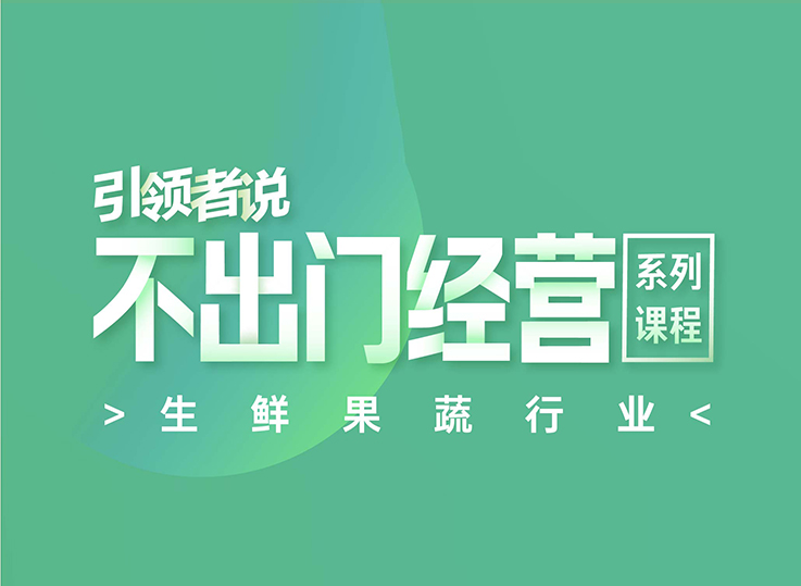 引领者说｜不出门经营系列<em>课程</em>之生鲜果蔬行业（可回放）