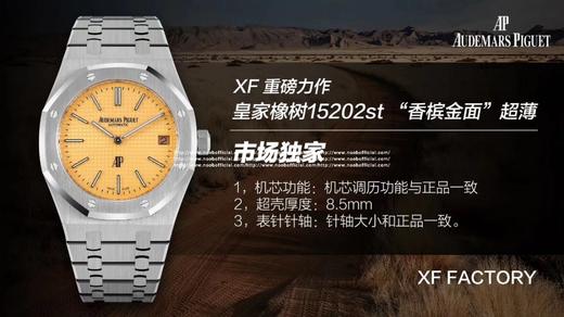 XF重磅新品：皇家橡树15202 超薄“香槟金”限量发售 市场独家 1，机芯功能：机芯调历功能与正品一致。 2，表壳厚度：8.5mm 3，表针针轴：针轴大小和正品完全一样。 商品图4