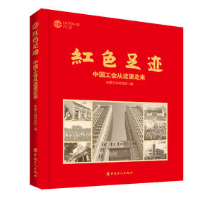 红色足迹 : 中国工会从这里走来（画册）