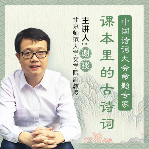 心课| 诗词大会命题专家谢琰精讲,课本里的100首必备古诗词