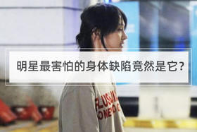 明星最害怕的身体缺陷竟然是它？