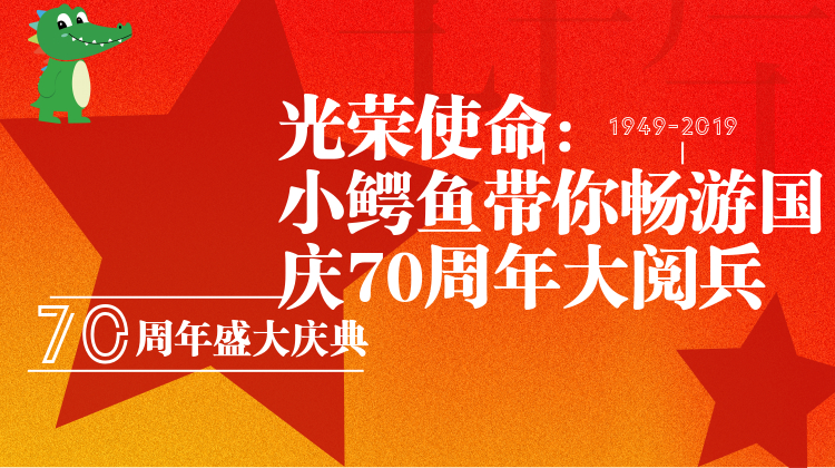 光荣使命：小鳄鱼带你畅游国庆70周年大阅兵！