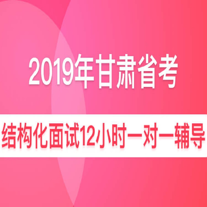 2019年甘肃省公务员面试12小时一对一