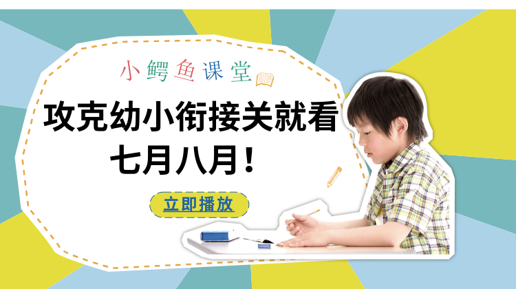 父母必看：攻克幼幼小衔接，就看七月八月！