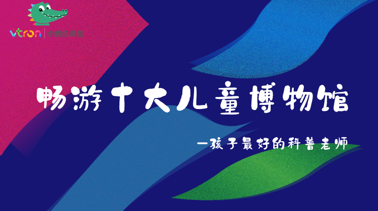 畅游十大儿童博物馆 —孩子最好的科普老师