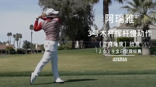 阿瑞雅｜３号木杆挥杆慢动作（正前角度）欣赏／２０１９全日空锦标赛 商品图0