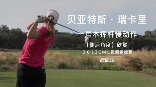 贝亚特斯-瑞卡里｜一号木挥杆慢动作（侧后角度）欣赏／２０１3ＣＭＥ巡回锦标赛 商品图0