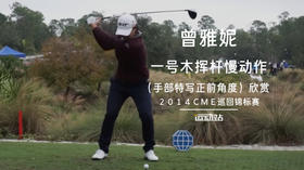曾雅妮｜一号木挥杆慢动作（手部特写）正前角度／２０１４ＣＭＥ巡回锦标赛