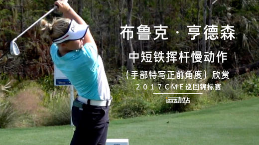布鲁克-亨德森｜中短铁挥杆慢动作（手部特写）正前角度／２０１７ＣＭＥ巡回锦标赛 商品图0