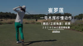 崔罗莲｜一号木挥杆慢动作（侧后／正前）角度／２０１４ＣＭＥ巡回锦标赛