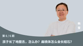 第6节：孩子长了地图舌，怎么办？扁桃体怎么会长结石？