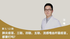 第5节：肺炎疫苗，三联、四联、五联，流感嗜血杆菌疫苗，都要打吗？