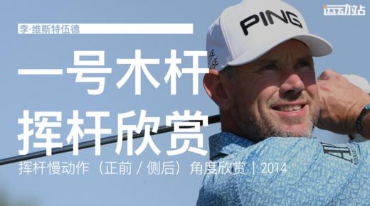 李·维斯特伍德｜一号木挥杆慢动作（正前／侧后）角度欣赏｜２０１４ 商品图0