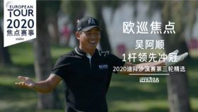 吴阿顺｜1杆领先 冲击个人欧巡第4冠｜2020迪拜沙漠赛第三轮集锦