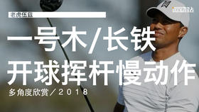 老虎伍兹｜2018（一号木＆长铁）开球挥杆慢动作／多角度欣赏