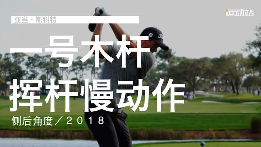 亚当-斯科特｜2018一号木挥杆慢动作／侧后角度 商品图0