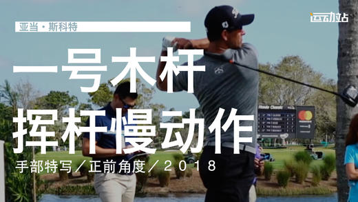 亚当-斯科特｜2018一号木挥杆慢动作／手部特写／正前角度 商品图0