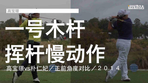 高宝璟vs朴仁妃｜2014一号木挥杆慢动作／正前角度对比 商品图0
