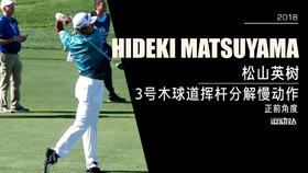 松山英树｜2018三号木球道挥杆分解慢动作／正前角度