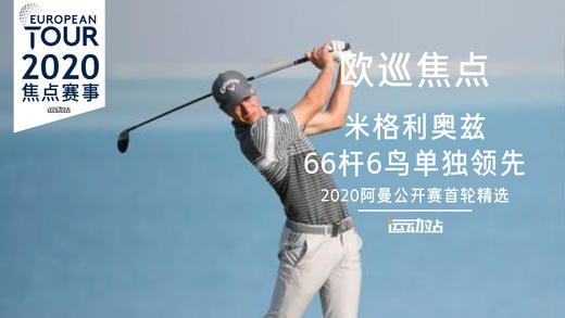 米格利奥兹｜ 66杆6鸟单独领先｜2020阿曼公开赛首轮精选 商品图0