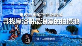 【微课堂9图文版】寻找摩洛哥最浪漫的拍摄地