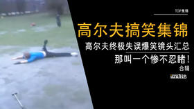 高尔夫终极失误爆笑镜头汇总-那叫一个惨不忍睹！