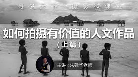 【微课堂29图文版】如何拍摄有价值的人文作品（上篇）