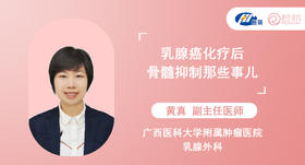 黄真副主任医师 | 乳腺癌化疗后骨髓抑制那些事儿