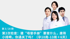 第3节：建“母婴手册”要查什么，唐筛小排畸，你通关了吗？（孕10周-13＋6周）