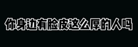 你身边有脸皮这么厚的人吗？