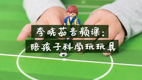 李晓茹：陪孩子科学玩玩具