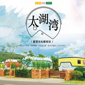 自驾游 |  太湖湾露营谷&太湖湾嬉戏谷2天1晚度假游 特色房车营地、木屋别墅、生态游乐园、还有嬉戏谷畅玩！