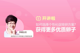 李媛主任：如何选择个性化促排卵方案，获得更多优质卵子