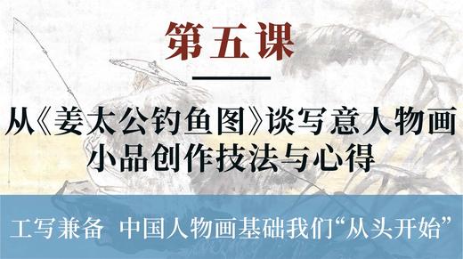 第五课-从《姜太公钓鱼》谈写意人物画小品画创作技法与心得丨李晓白老师 商品图0