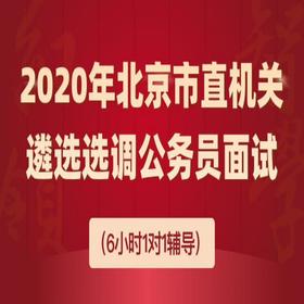 2020年北京市直机关遴选选调面试（6小时1对1辅导）