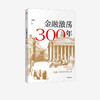 金融激荡300年 瀛洲客 著   再现金融历史场景 体验金融观念 多位金融银行界大咖推荐 案例分享 中信出版社 正版 商品缩略图1