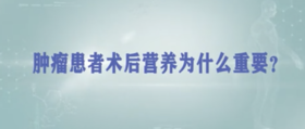 肿瘤患者术后营养为什么那么重要？