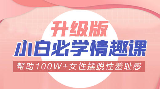 【仅限女士进群】升级版小白必学情趣课-【购课后加顾问学习完整版】-【爱经课堂】 商品图0