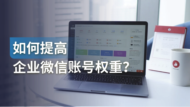 产品功能｜如何提高企业微信账号权重？员工、企业两个角度缺一不可