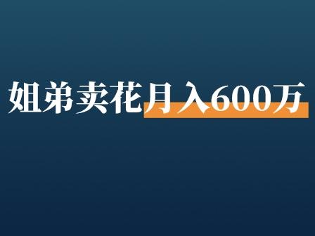 从欠款十万到月入600万!姐弟俩2次创业卖花,如何逆转人生?