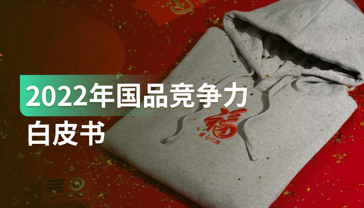 《2022国品竞争力白皮书》：“国潮”正当红，品牌如何实现“长红”？