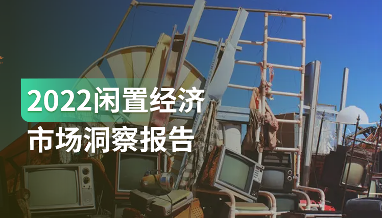 《2022闲置经济市场洞察报告》：线上线下闲置市场逐渐融合，形成新生态
